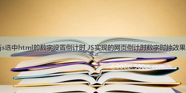 js选中html的数字设置倒计时 JS实现的网页倒计时数字时钟效果