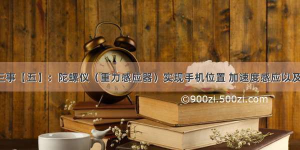 移动端二三事【五】：陀螺仪（重力感应器）实现手机位置 加速度感应以及常见应用。