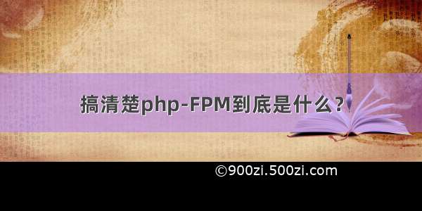 搞清楚php-FPM到底是什么？