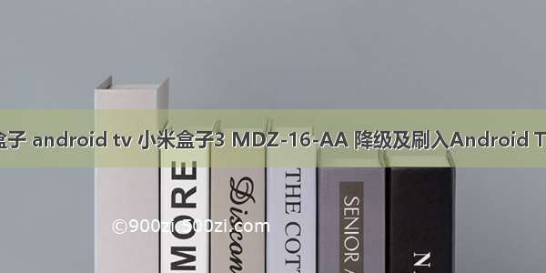 小米盒子 android tv 小米盒子3 MDZ-16-AA 降级及刷入Android TV系统