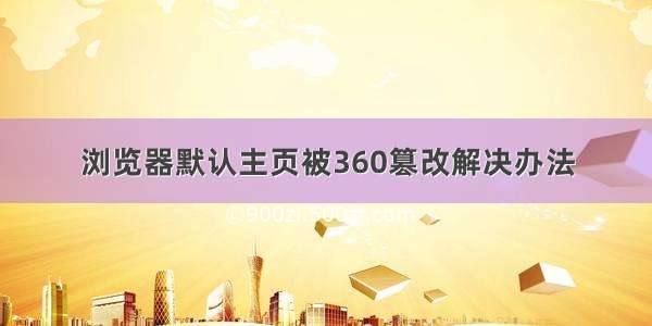 浏览器默认主页被360篡改解决办法