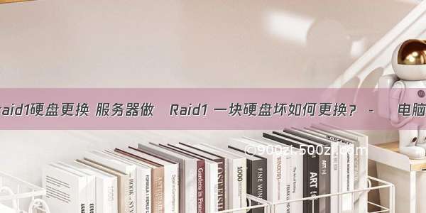 服务器raid1硬盘更换 服务器做 Raid1 一块硬盘坏如何更换？ -    电脑技巧 P