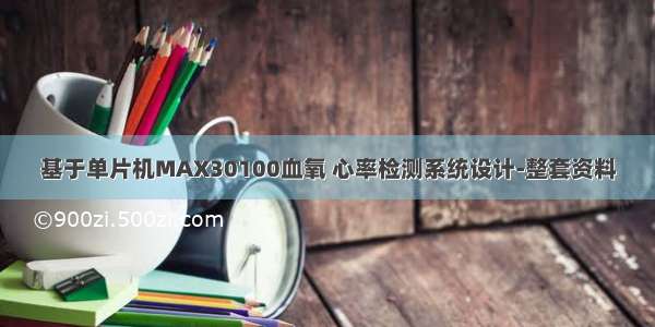 基于单片机MAX30100血氧 心率检测系统设计-整套资料