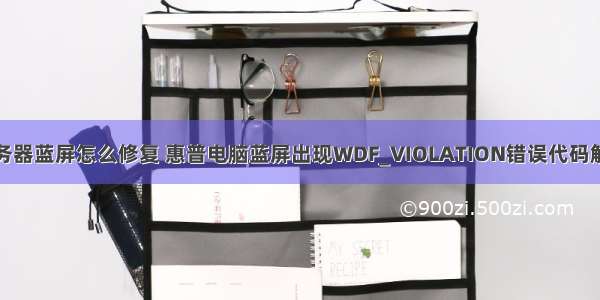 惠普服务器蓝屏怎么修复 惠普电脑蓝屏出现WDF_VIOLATION错误代码解决办法