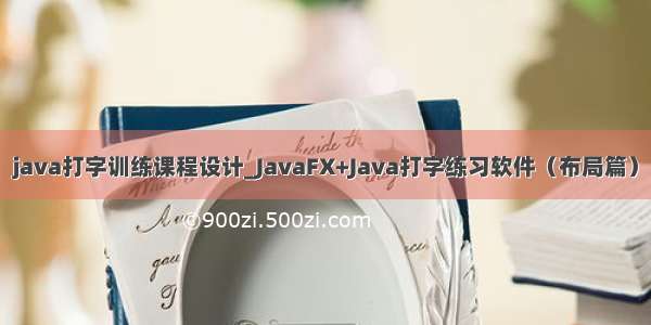 java打字训练课程设计_JavaFX+Java打字练习软件（布局篇）