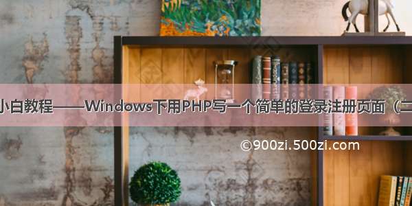 小白教程——Windows下用PHP写一个简单的登录注册页面（二）