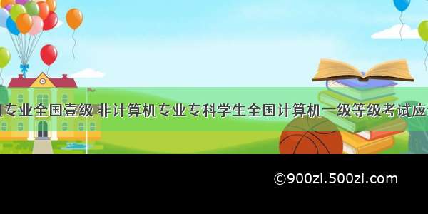 非计算机专业全国壹级 非计算机专业专科学生全国计算机一级等级考试应试策略...