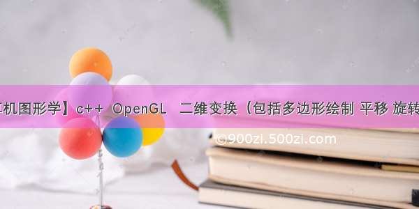 【计算机图形学】c++  OpenGL   二维变换（包括多边形绘制 平移 旋转及缩放）