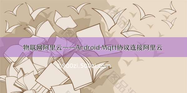 物联网阿里云——Android Mqtt协议连接阿里云
