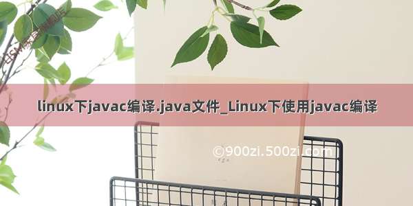 linux下javac编译.java文件_Linux下使用javac编译