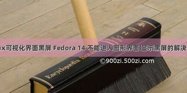 linux可视化界面黑屏 Fedora 14 不能进入图形界面 显示黑屏的解决办法