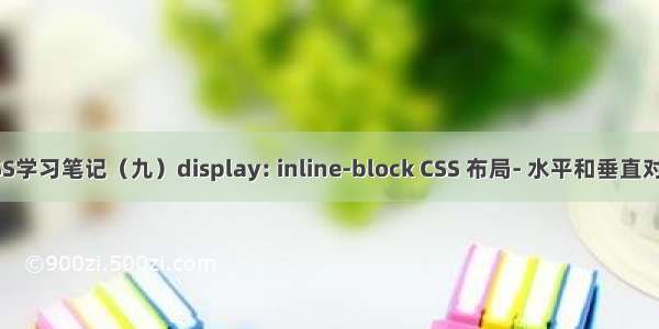 CSS学习笔记（九）display: inline-block CSS 布局- 水平和垂直对齐