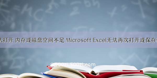 Excel无法打开 内存或磁盘空间不足 Microsoft Excel无法再次打开或保存任何文档