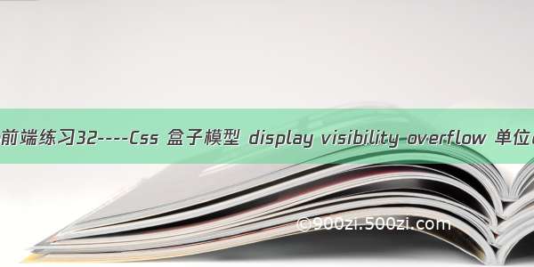 web前端练习32----Css 盒子模型 display visibility overflow 单位em