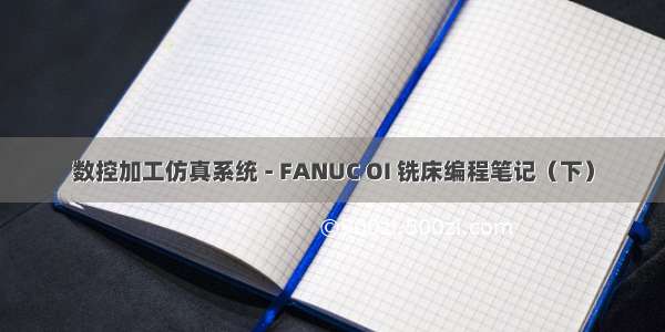 数控加工仿真系统 - FANUC OI 铣床编程笔记（下）