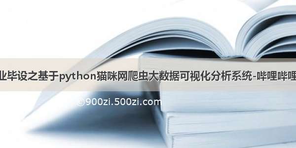 【计算机专业毕设之基于python猫咪网爬虫大数据可视化分析系统-哔哩哔哩】 https://b