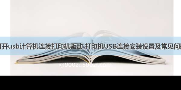 如何打开usb计算机连接打印机驱动 打印机USB连接安装设置及常见问题处理