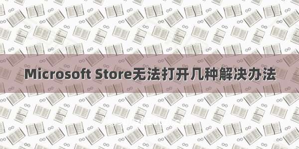 Microsoft Store无法打开几种解决办法