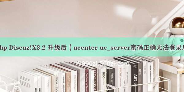 ucserver admin.php Discuz!X3.2 升级后【ucenter uc_server密码正确无法登录后台的解决方法】...