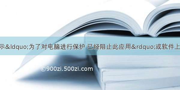 win10使用软件提示&ldquo;为了对电脑进行保护 已经阻止此应用&rdquo;或软件上面有盾牌不能正常