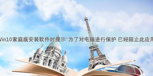 Win10家庭版安装软件时提示“为了对电脑进行保护 已经阻止此应用”