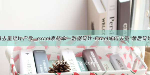 excel如何去重统计户数_excel表格单一数据统计-Excel如何去重 然后统计数据？...