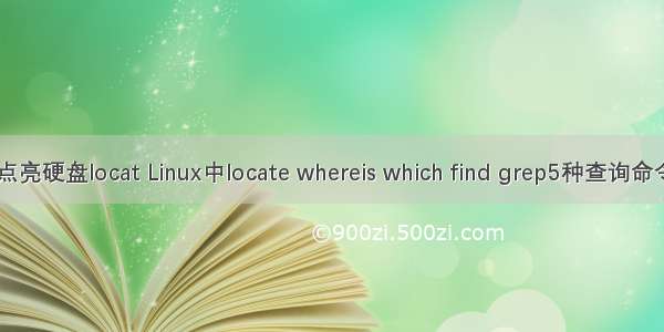 linux点亮硬盘locat Linux中locate whereis which find grep5种查询命令总结