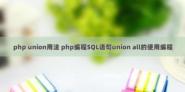 php union用法 php编程SQL语句union all的使用编程