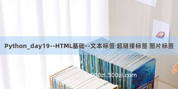 Python_day19--HTML基础--文本标签 超链接标签 图片标签