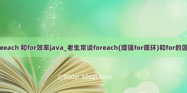 foeeach 和for效率java_老生常谈foreach(增强for循环)和for的区别