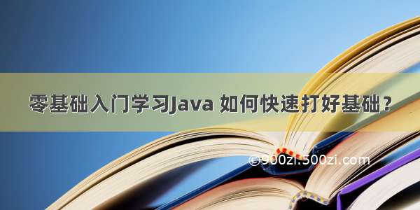 零基础入门学习Java 如何快速打好基础？