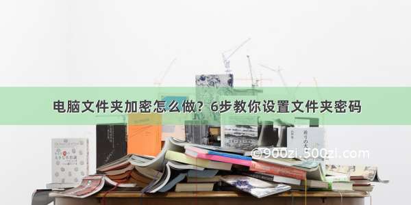 电脑文件夹加密怎么做？6步教你设置文件夹密码