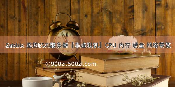 Zabbix 监控ESXi服务器【非虚拟机】CPU 内存 硬盘 网络带宽