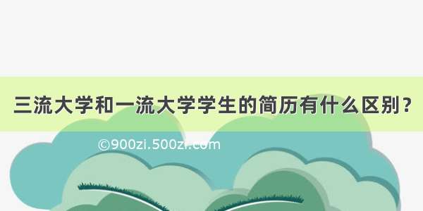 三流大学和一流大学学生的简历有什么区别？