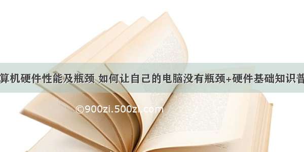 计算机硬件性能及瓶颈 如何让自己的电脑没有瓶颈+硬件基础知识普及