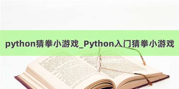 python猜拳小游戏_Python入门猜拳小游戏