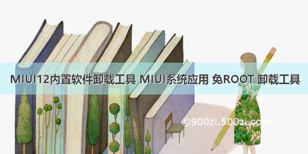 MIUI12内置软件卸载工具 MIUI系统应用 免ROOT 卸载工具