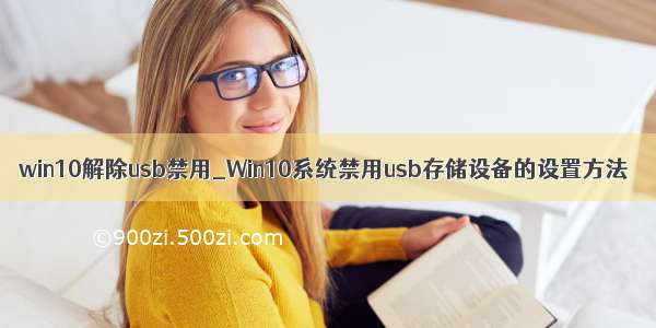 win10解除usb禁用_Win10系统禁用usb存储设备的设置方法