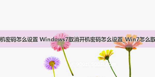 win7取消计算机密码怎么设置 Windows7取消开机密码怎么设置_Win7怎么取消开机密码？-