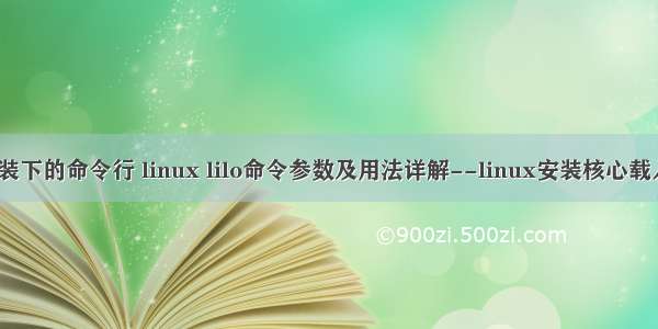 linux的核心安装下的命令行 linux lilo命令参数及用法详解--linux安装核心载入 开机管理程...