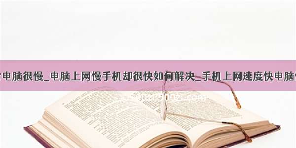 手机网速正常电脑很慢_电脑上网慢手机却很快如何解决_手机上网速度快电脑慢的解决方法