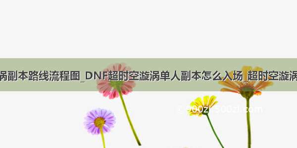 dnf超时空漩涡副本路线流程图_DNF超时空漩涡单人副本怎么入场_超时空漩涡单人副本详细