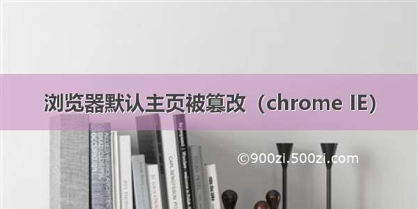 浏览器默认主页被篡改（chrome IE）