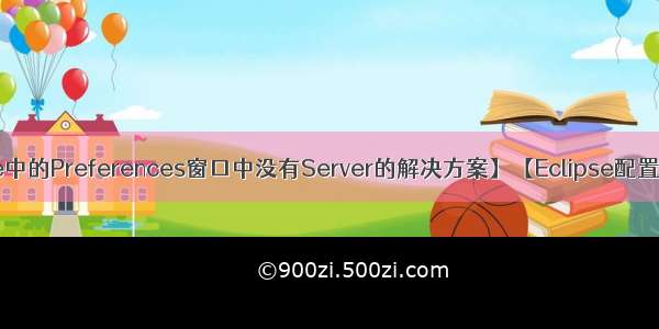 【Eclipse中的Preferences窗口中没有Server的解决方案】【Eclipse配置Tomcat】