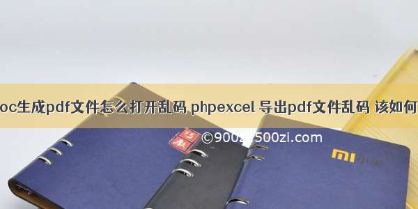 php doc生成pdf文件怎么打开乱码 phpexcel 导出pdf文件乱码 该如何解决