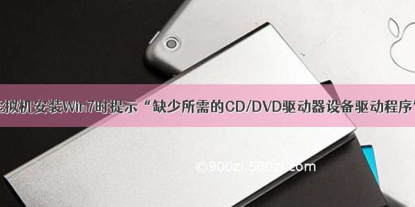 虚拟机安装Win7时提示“缺少所需的CD/DVD驱动器设备驱动程序”