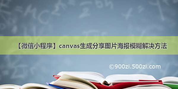 【微信小程序】canvas生成分享图片海报模糊解决方法