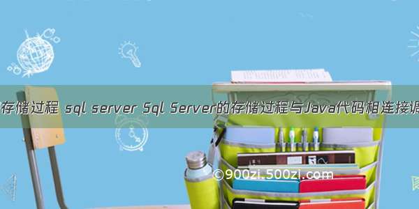 java调用存储过程 sql server Sql Server的存储过程与Java代码相连接调用（二）