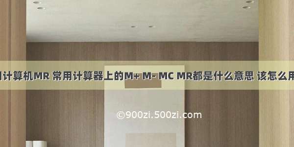 用计算机MR 常用计算器上的M+ M- MC MR都是什么意思 该怎么用？