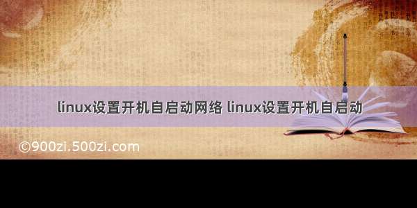 linux设置开机自启动网络 linux设置开机自启动